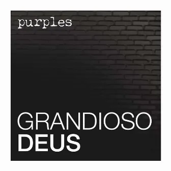 Grandioso Deus by Purples