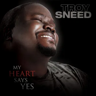 My Heart Says Yes by Troy Sneed