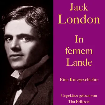 Jack London: In fernem Lande (Eine Kurzgeschichte. Ungekürzt gelesen) by Tim Eriksson