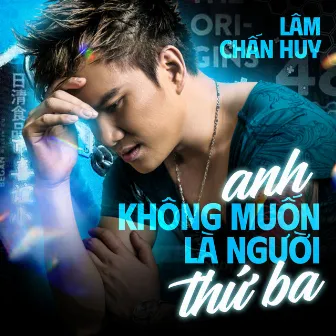 Anh Không Muốn Là Người Thứ Ba by Lâm Chấn Huy