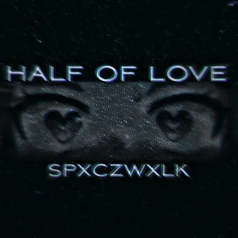 HALF OF LOVE by SPXCZWXLK