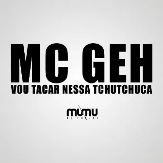 Vou Tacar Nessa Tchutchuca by MC Geh