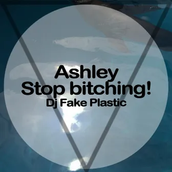 Ashley, Stop Bitching! by Dj Fake Plastic