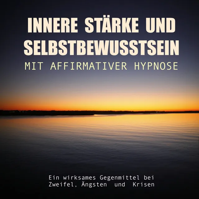 Innere Stärke Und Selbstbewusstsein Mit Affirmativer Hypnose: Ein Wirksames Gegenmittel Bei Zweifel, Ängsten Und Krisen