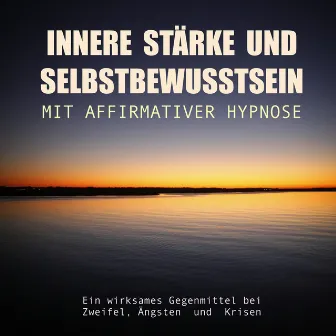 Innere Stärke Und Selbstbewusstsein Mit Affirmativer Hypnose: Ein Wirksames Gegenmittel Bei Zweifel, Ängsten Und Krisen by Tanja Kohl