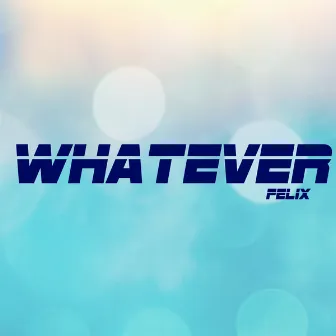 Whatever by Felix