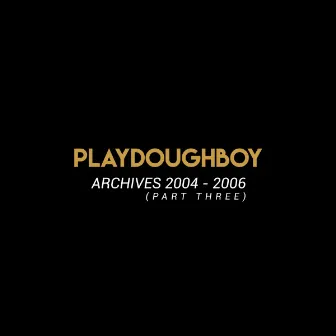 Archives 2004 - 2006, Pt. 3 by Playdoughboy