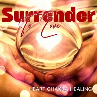 Surrender To Love: Heart Chakra Healing Meditation, Let Love, Blessings, and Harmony Flow Into Your Life by Agnes Yard