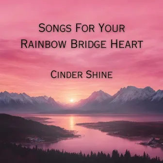 Songs For Your Rainbow Bridge Heart by Cinder Shine