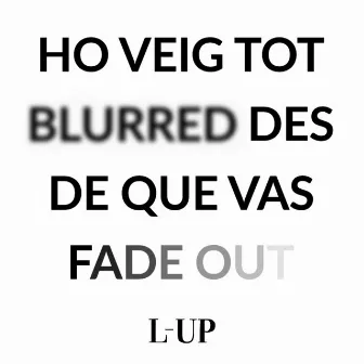 Ho Veig Tot Blurred Des de Que Vas Fade Out by L-Up