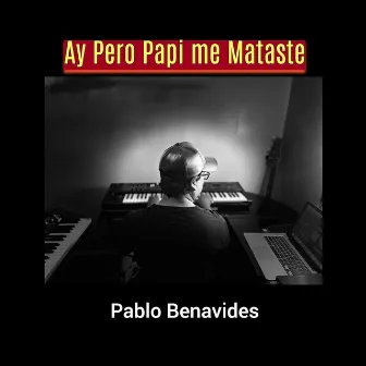 Ay Pero Papi Me Mataste by Pablo Benavides