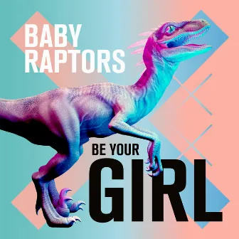 Be Your Girl by Baby Raptors