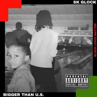 Bigger Than U.S. by SK Glock