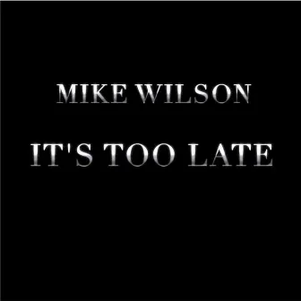 It's Too Late by Mike Wilson