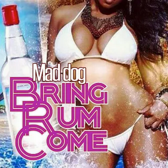 Bring Rum Come by mad dog