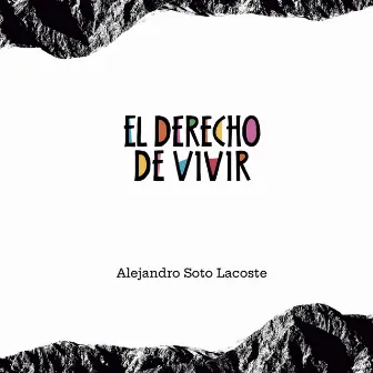 El Derecho de Vivir by Alejandro Soto Lacoste