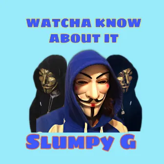 WATCHA KNOW ABOUT IT by Slumpy G