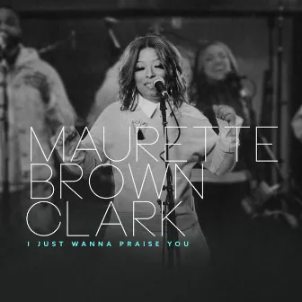 I Just Wanna Praise You by Maurette Brown Clark