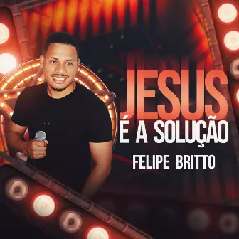 Jesus É a Solução by Felipe Britto