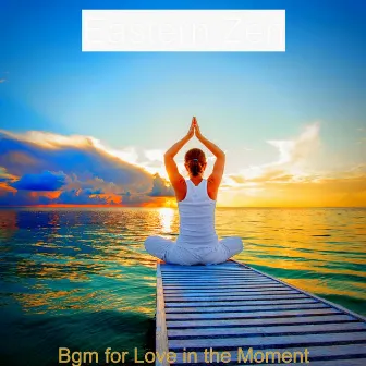 Bgm for Love in the Moment by Eastern Zen