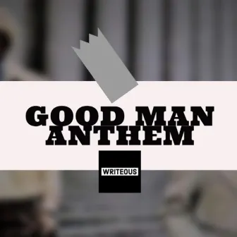 Good Man Anthem by Writeous