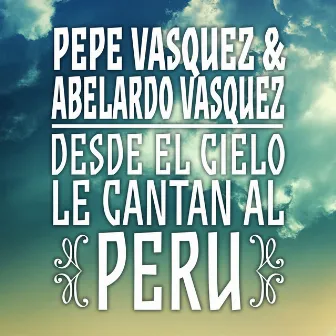 Pepe Vásquez & Abelardo Vásquez: Desde el Cielo Le Cantan al Perú by Abelardo Vásquez