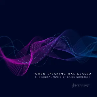 When Speaking Has Ceased: The Choral Music of Craig Courtney by Craig Courtney