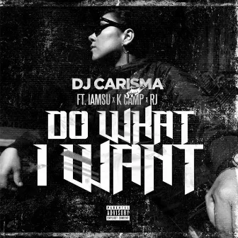 Do What I Want (feat. IAMSU!, K CAMP & RJ) by DJ Carisma