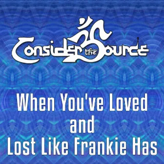 When You've Loved and Lost Like Frankie Has by Consider the Source