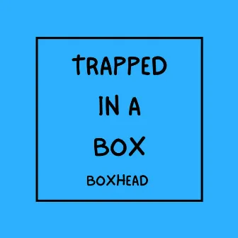 Trapped in a Box by Boxhead