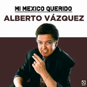 Mi Mexico Querido by Alberto Vazquez