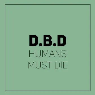 Humans Must Die by D.B.D