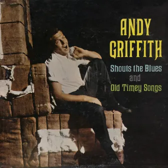 Andy Griffith Shouts The Blues And Old Timey Songs by Andy Griffith