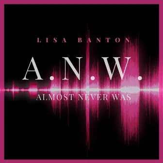 A.N.W. (Almost Never Was) by Lisa Banton