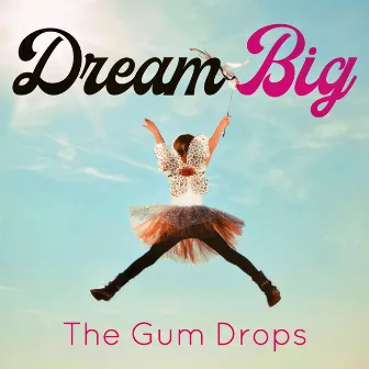 Dream Big by The Gum Drops