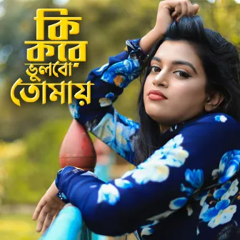 Ki Kore Bhulbo Tomay by Bangla Song