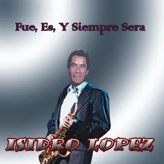 Fue Es Y Siempre Sera by Isidro Lopez