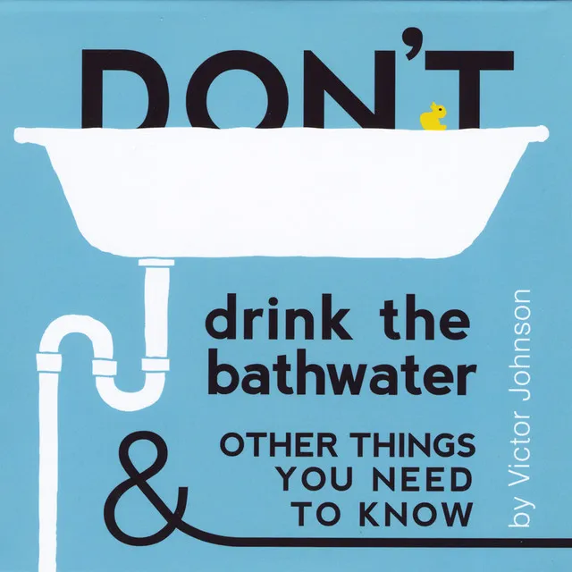 Don't Drink the Bathwater and Other Things You Need to Know