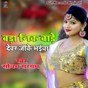 Bada Nik Bade Devar JiKe Bhaiya by Sonam Sargam