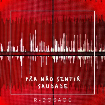 Pra Não Sentir Saudade by R-Dosage