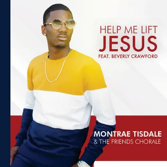 Help Me Lift Jesus by Montrae Tisdale and The Friends Chorale