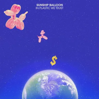 In Plastic We Trust by Sunship Balloon