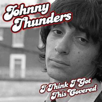 I Think I Got This Covered by Johnny Thunders