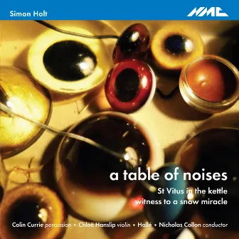 Holt: A Table of Noises, St. Vitus in the Kettle & Witness to a Snow Miracle by Simon Holt