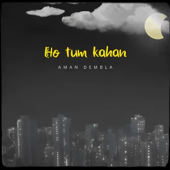 Ho Tum Kahan by Aman Dembla