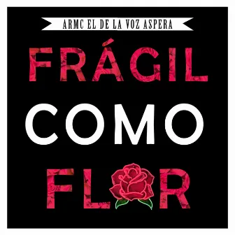 Fragil Como Flor by Armc el de la Voz Aspera