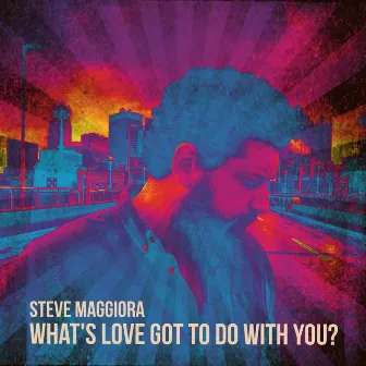 What's Love Got to Do With You? by Steve Maggiora