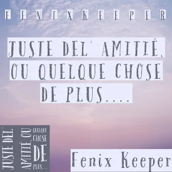 JUSTE DEL' AMITIÉ, OU QUELQUE CHOSE DE PLUS... by Fenix Keeper