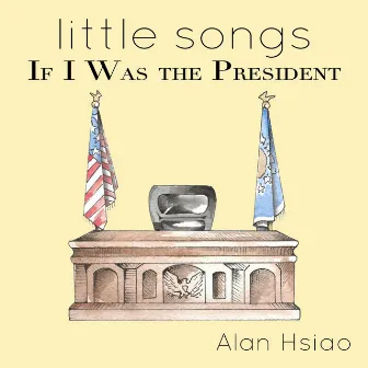 Little Songs: If I Was the President by Alan Hsiao