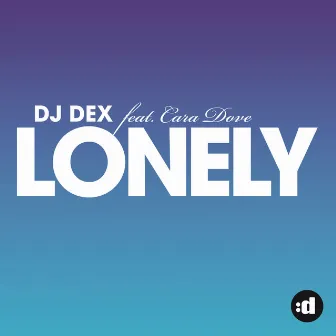 Lonely (All Mixes) (feat. Cara Dove) by DJ Dex